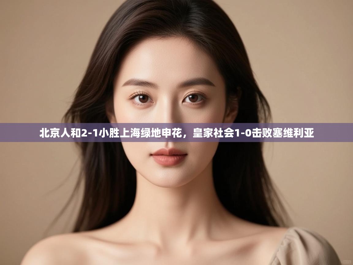 北京人和2-1小胜上海绿地申花，皇家社会1-0击败塞维利亚  第2张