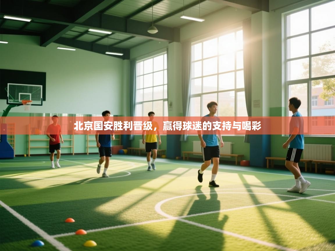北京国安胜利晋级，赢得球迷的支持与喝彩