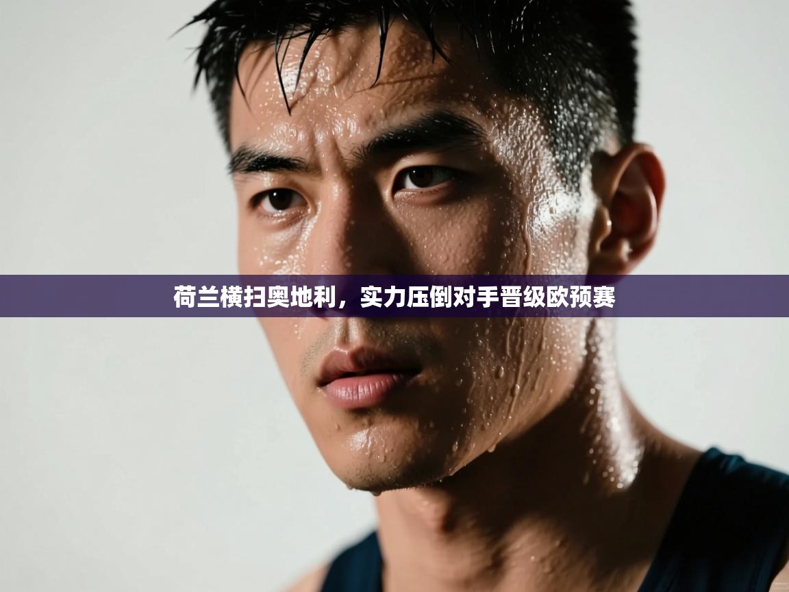 荷兰横扫奥地利，实力压倒对手晋级欧预赛