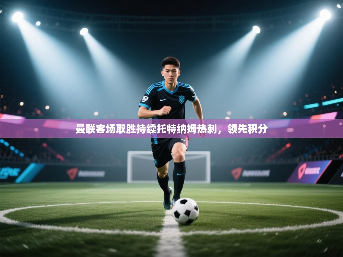 曼联客场取胜持续托特纳姆热刺，领先积分