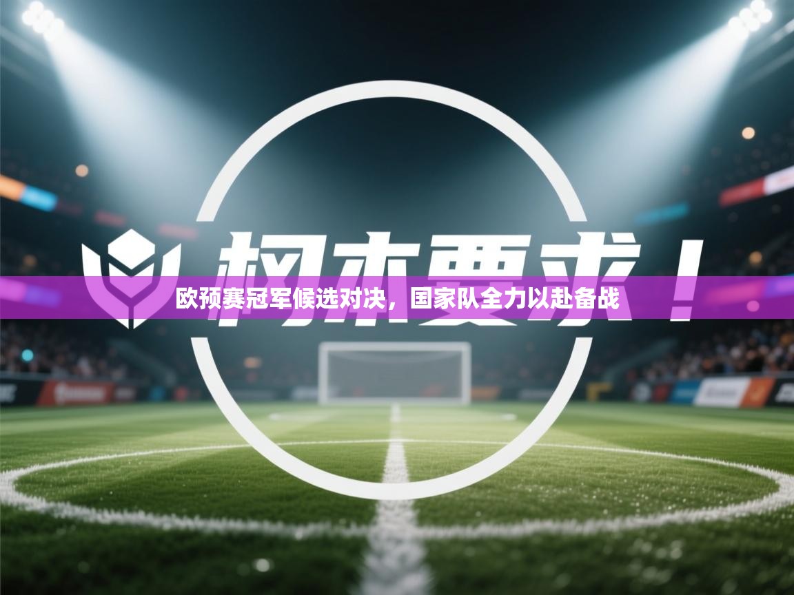 欧预赛冠军候选对决，国家队全力以赴备战  第2张