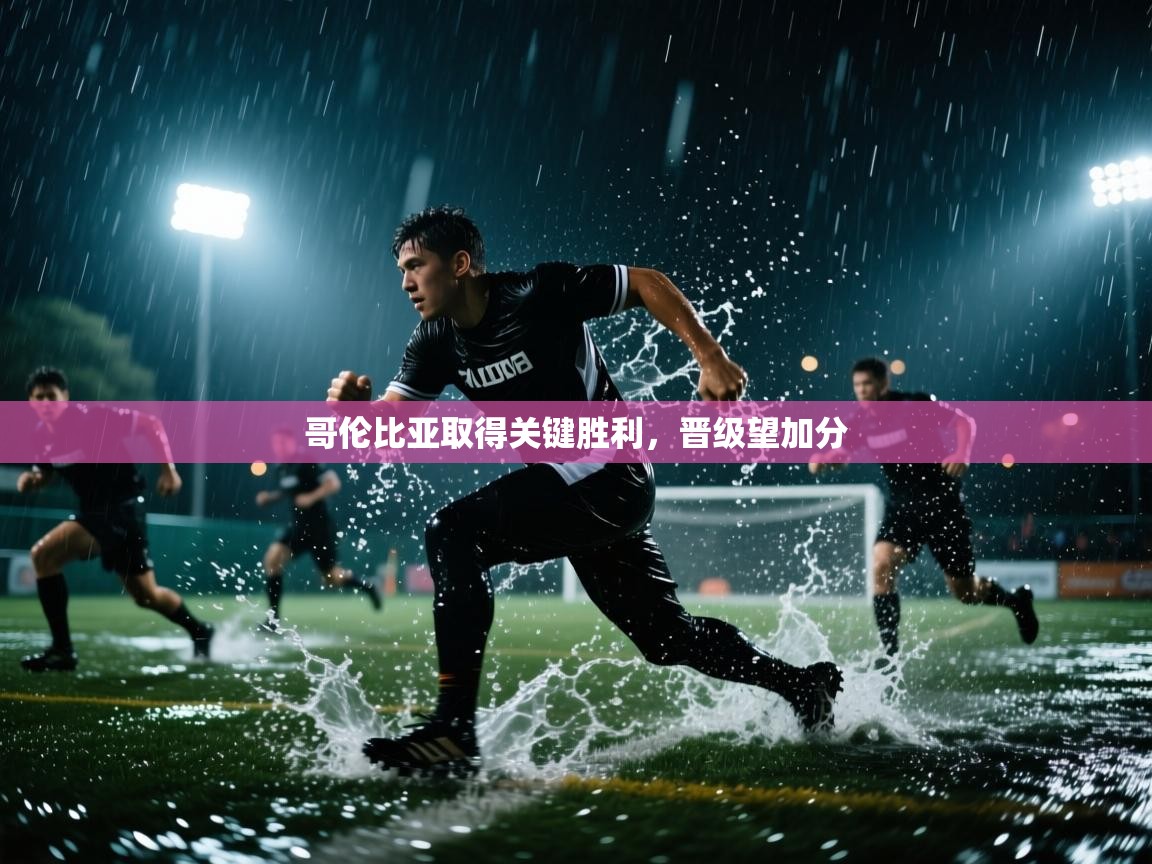 哥伦比亚取得关键胜利，晋级望加分