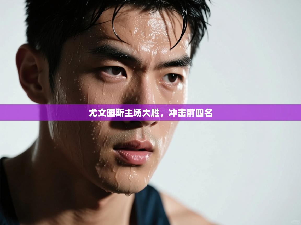 尤文图斯主场大胜，冲击前四名