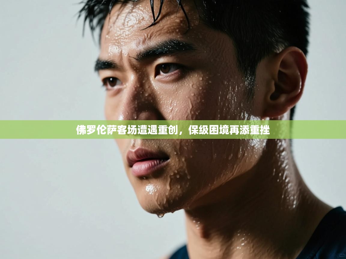 佛罗伦萨客场遭遇重创，保级困境再添重挫