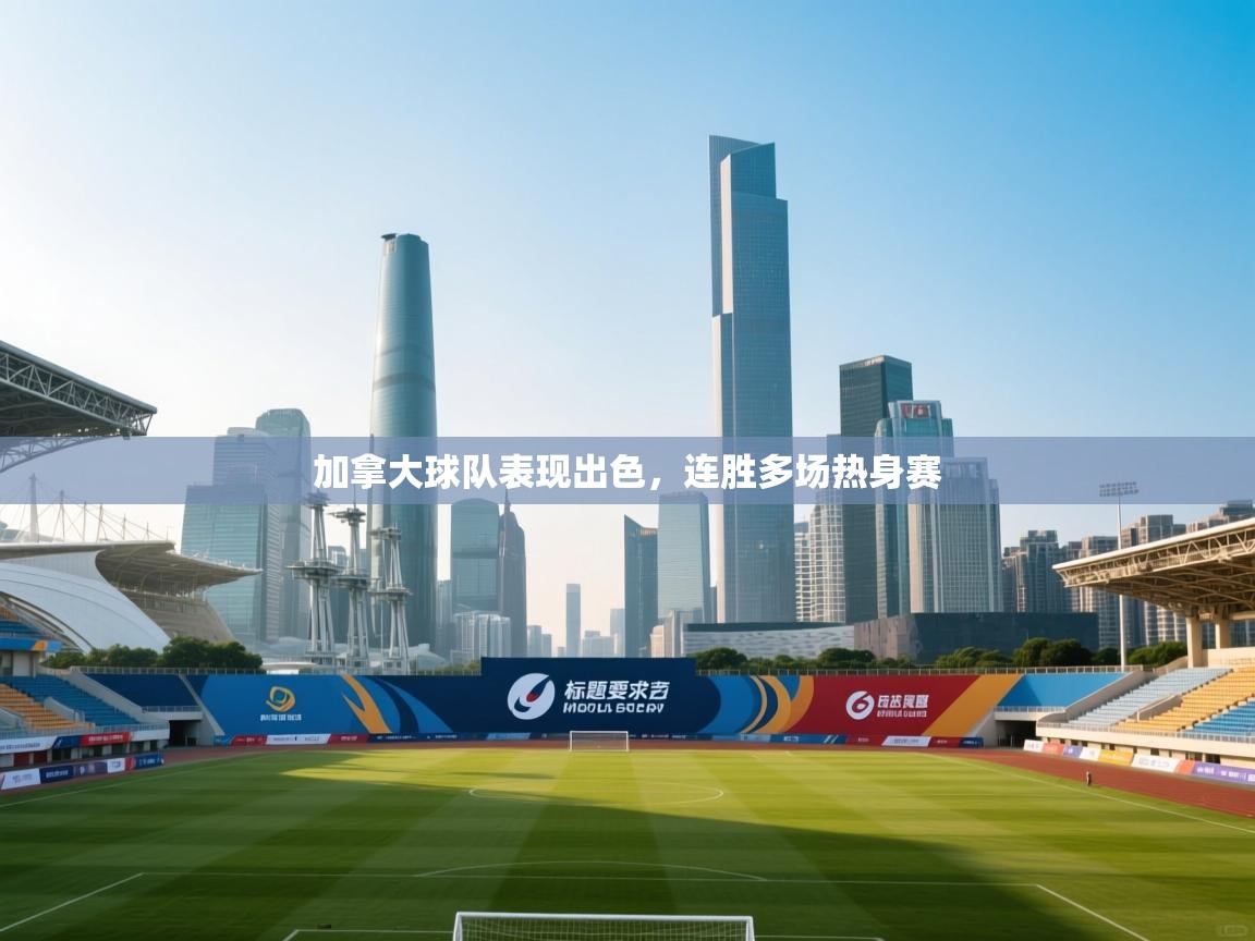 加拿大球队表现出色，连胜多场热身赛  第1张