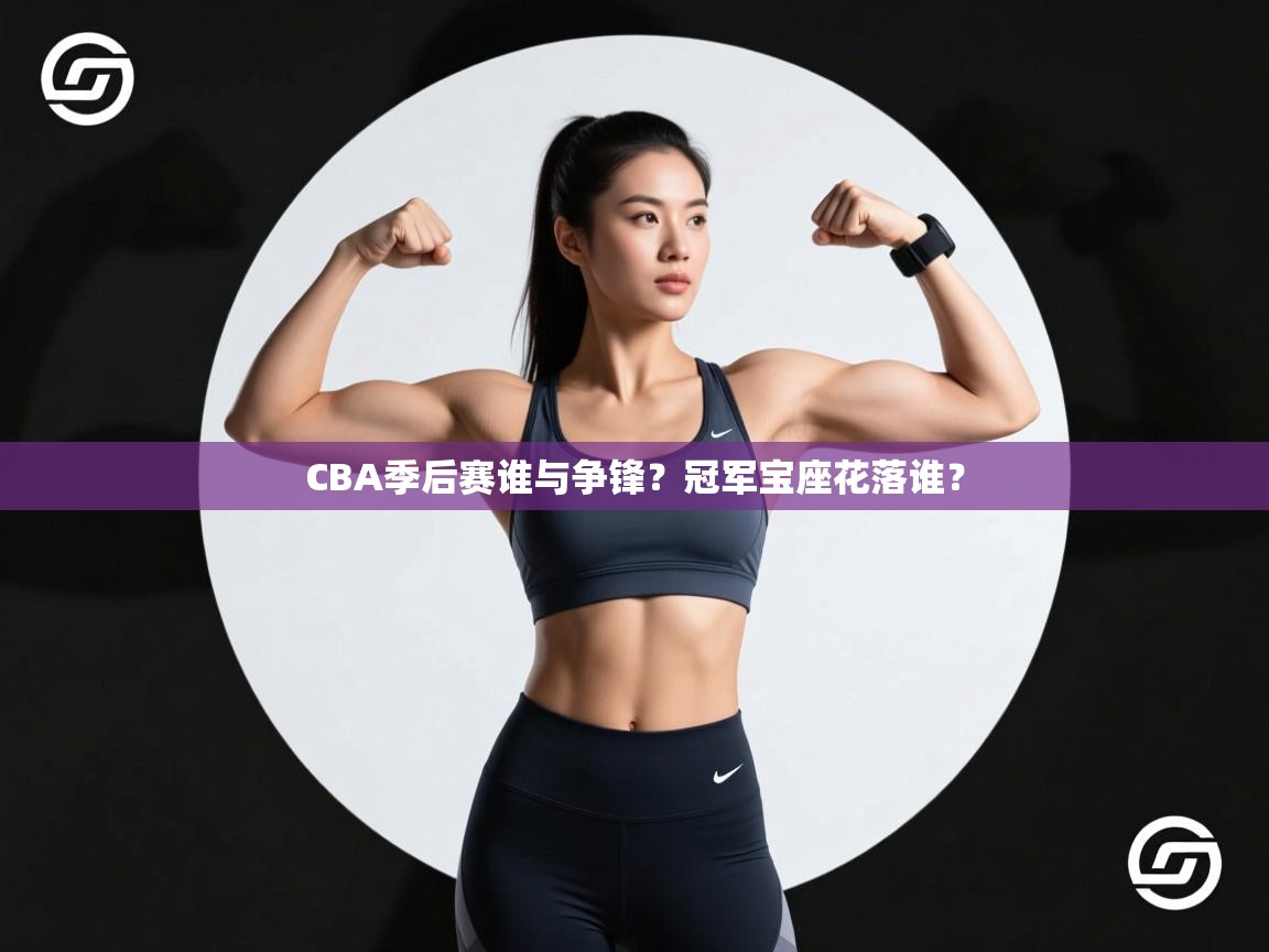 CBA季后赛谁与争锋？冠军宝座花落谁？